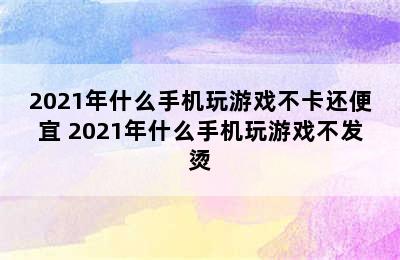 2021年什么手机玩游戏不卡还便宜 2021年什么手机玩游戏不发烫